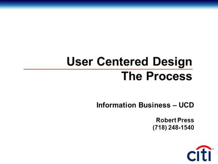 User Centered Design The Process Information Business – UCD Robert Press (718) 248-1540.