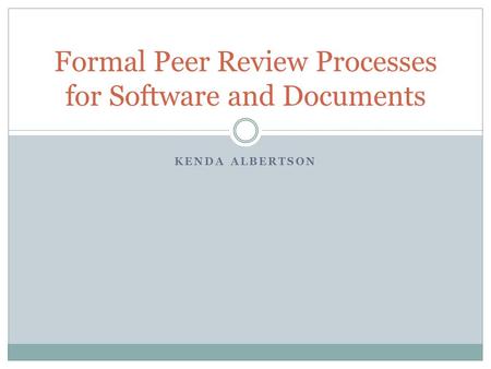 KENDA ALBERTSON Formal Peer Review Processes for Software and Documents.