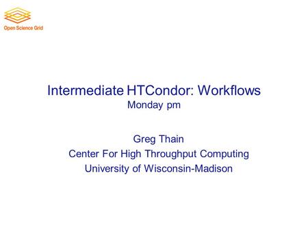 Intermediate HTCondor: Workflows Monday pm Greg Thain Center For High Throughput Computing University of Wisconsin-Madison.