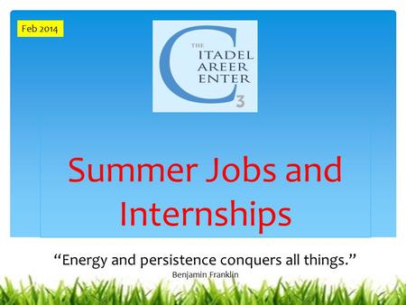 Summer Jobs and Internships “Energy and persistence conquers all things.” Benjamin Franklin Feb 2014.