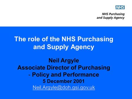 The role of the NHS Purchasing and Supply Agency Neil Argyle Associate Director of Purchasing - Policy and Performance 5 December 2001