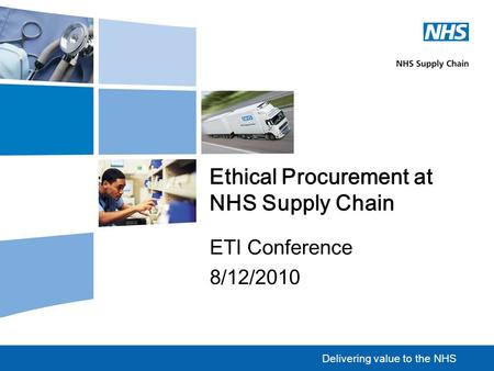Delivering value to the NHS Ethical Procurement at NHS Supply Chain ETI Conference 8/12/2010.