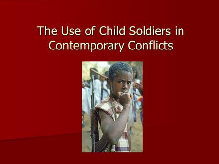 The Use of Child Soldiers in Contemporary Conflicts.