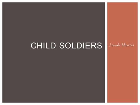 Jonah Morris CHILD SOLDIERS.  A Child Soldier: The internationally agreed definition for a child associated with an armed force or armed group (child.