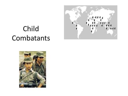 Child Combatants. Think about it… What is a child? At what age can a young person no longer be called a 'child'? (What is a teenager? An adult?) What.