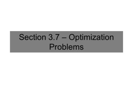 Section 3.7 – Optimization Problems. Optimization Procedure 1.Draw a figure (if appropriate) and label all quantities relevant to the problem. 2.Focus.