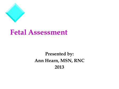 Fetal Assessment Presented by: Ann Hearn, MSN, RNC 2013.