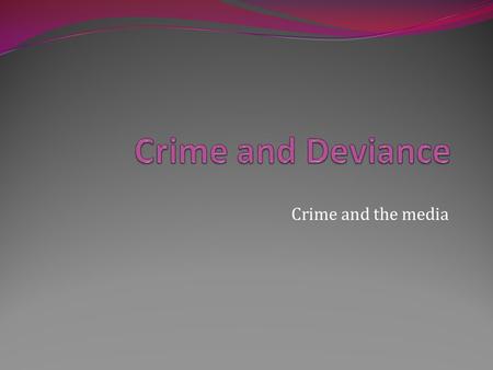 Crime and Deviance Crime and the media.