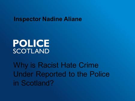 Why is Racist Hate Crime Under Reported to the Police in Scotland? Inspector Nadine Aliane.