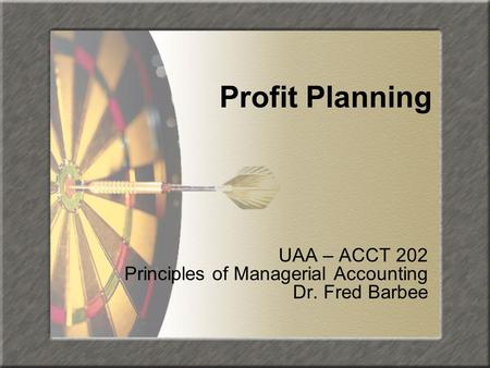 Profit Planning UAA – ACCT 202 Principles of Managerial Accounting Dr. Fred Barbee.