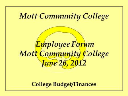Mott Community College Employee Forum Mott Community College June 26, 2012 College Budget/Finances.