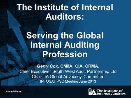 Www.globaliia.org The Institute of Internal Auditors: Serving the Global Internal Auditing Profession Gerry Cox, CMIIA, CIA, CRMA, Chief Executive, South.