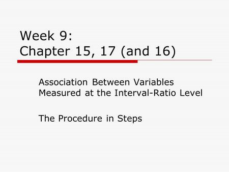 Week 9: Chapter 15, 17 (and 16) Association Between Variables Measured at the Interval-Ratio Level The Procedure in Steps.