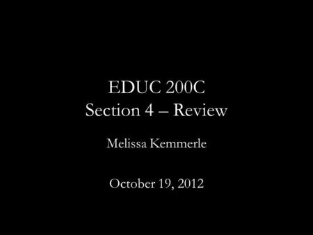 EDUC 200C Section 4 – Review Melissa Kemmerle October 19, 2012.