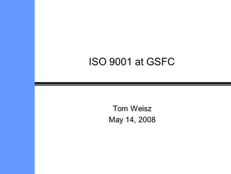 ISO 9001 at GSFC Tom Weisz May 14, 2008.