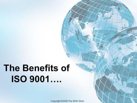 The Benefits of ISO 9001…. Copyright ©2008 The 9000 Store.