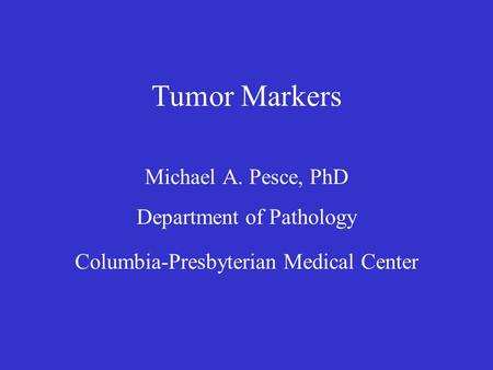 Tumor Markers Michael A. Pesce, PhD Department of Pathology Columbia-Presbyterian Medical Center.