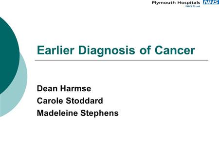 Earlier Diagnosis of Cancer Dean Harmse Carole Stoddard Madeleine Stephens.