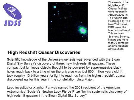 High Redshift Quasar Discoveries Scientific knowledge of the Universe’s genesis was advanced with the Sloan Digital Sky Survey’s discovery of three, new.