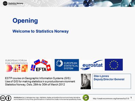 1 Opening Welcome to Statistics Norway ESTP course on Geographic Information Systems (GIS): Use of GIS for making statistics in a production environment.