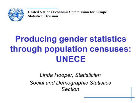 United Nations Economic Commission for Europe Statistical Division Producing gender statistics through population censuses: UNECE Linda Hooper, Statistician.