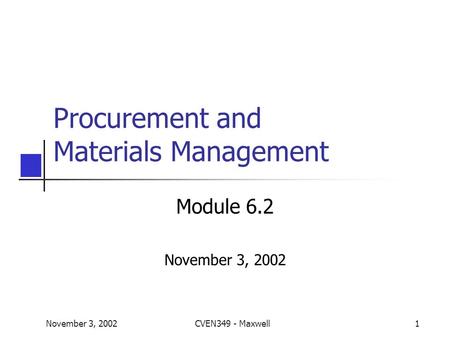 November 3, 2002CVEN349 - Maxwell1 Procurement and Materials Management Module 6.2 November 3, 2002.