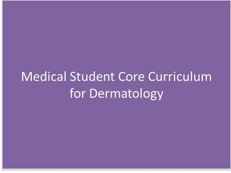 Medical Student Core Curriculum for Dermatology. Students must be able to Take a dermatological history Explore a patient’s concerns and expectations.