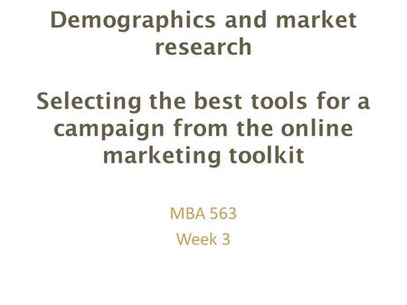 Demographics and market research Selecting the best tools for a campaign from the online marketing toolkit MBA 563 Week 3.
