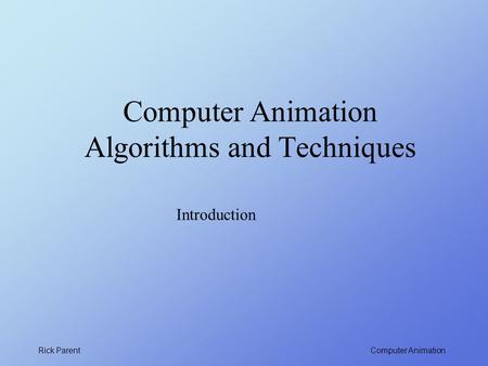 Computer Animation Rick Parent Computer Animation Algorithms and Techniques Introduction.