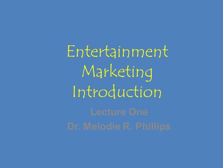 Entertainment Marketing Introduction Lecture One Dr. Melodie R. Phillips.