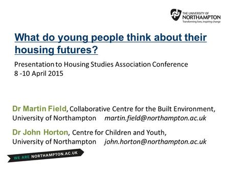 Presentation to Housing Studies Association Conference 8 -10 April 2015 What do young people think about their housing futures? Dr John Horton, Centre.