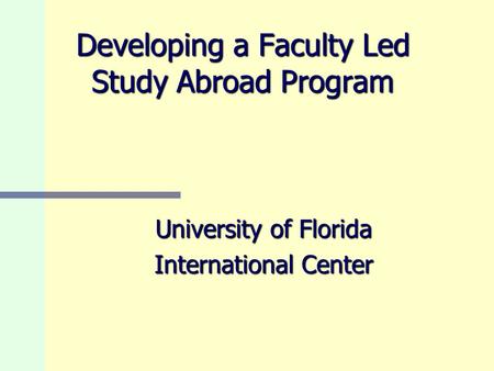 Developing a Faculty Led Study Abroad Program University of Florida International Center.