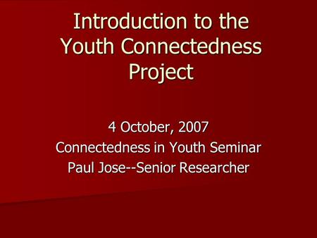 Introduction to the Youth Connectedness Project 4 October, 2007 Connectedness in Youth Seminar Paul Jose--Senior Researcher.