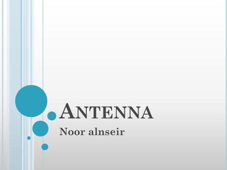 A NTENNA Noor alnseir. History Introduction Antenna classification Types of antenna Applications of antenna.