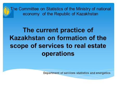 The current practice of Kazakhstan on formation of the scope of services to real estate operations The Committee on Statistics of the Ministry of national.