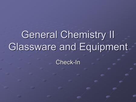 General Chemistry II Glassware and Equipment Check-In.