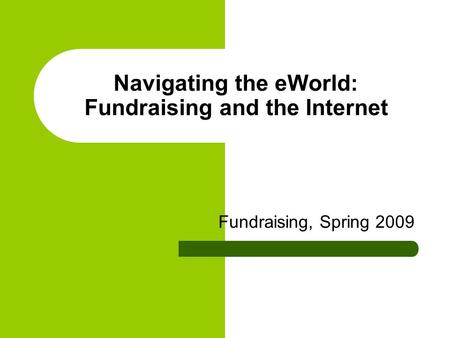 Navigating the eWorld: Fundraising and the Internet Fundraising, Spring 2009.