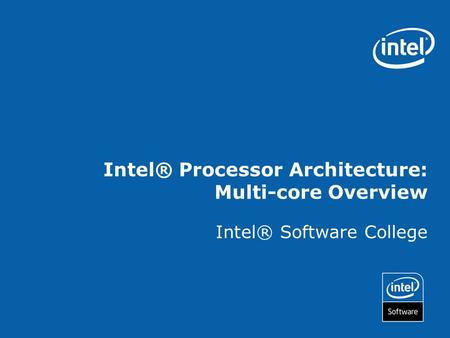 Intel® Processor Architecture: Multi-core Overview Intel® Software College.