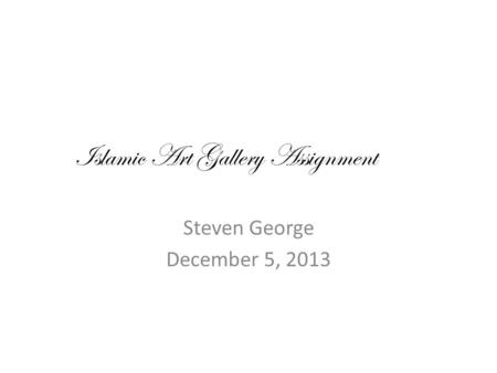Islamic Art Gallery Assignment Steven George December 5, 2013.