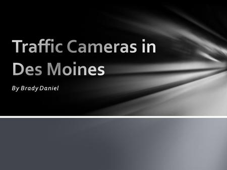 By Brady Daniel. Traffic Cameras What are they? Specifics about Des Moines. Some states have laws, some don’t. Certain locations.