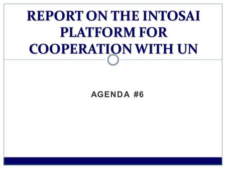 AGENDA #6 REPORT ON THE INTOSAI PLATFORM FOR COOPERATION WITH UN.