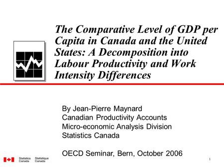1 The Comparative Level of GDP per Capita in Canada and the United States: A Decomposition into Labour Productivity and Work Intensity Differences By Jean-Pierre.