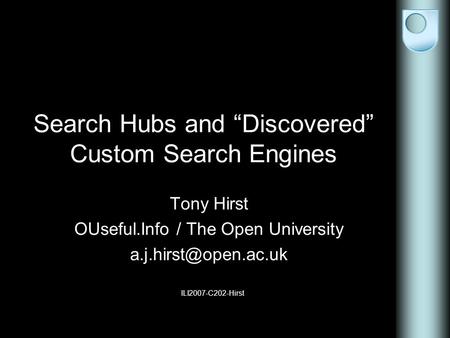 Search Hubs and “Discovered” Custom Search Engines Tony Hirst OUseful.Info / The Open University ILI2007-C202-Hirst.