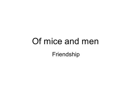 Of mice and men Friendship.
