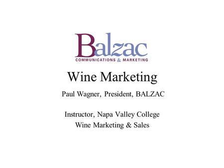 Wine Marketing Paul Wagner, President, BALZAC Instructor, Napa Valley College Wine Marketing & Sales.