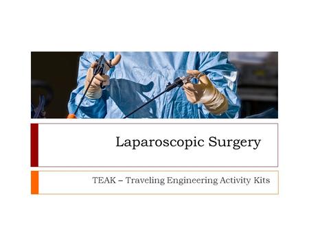 Laparoscopic Surgery TEAK – Traveling Engineering Activity Kits.