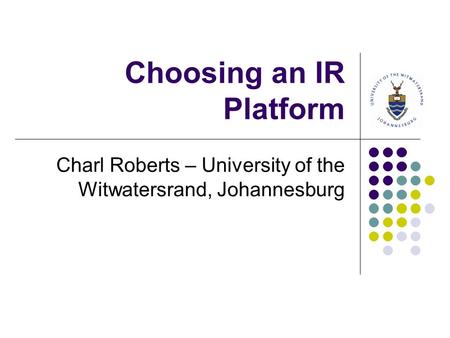 Choosing an IR Platform Charl Roberts – University of the Witwatersrand, Johannesburg.
