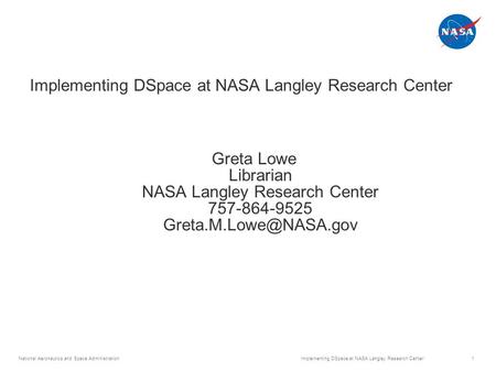 National Aeronautics and Space Administration Implementing DSpace at NASA Langley Research Center 1 Greta Lowe Librarian NASA Langley Research Center 757-864-9525.