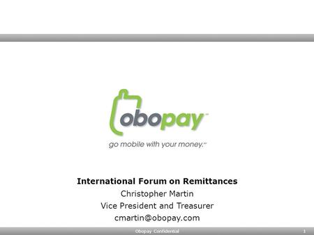Obopay Confidential1 International Forum on Remittances Christopher Martin Vice President and Treasurer