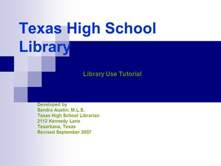 Texas High School Library Library Use Tutorial Developed by Sandra Austin, M.L.S. Texas High School Librarian 2112 Kennedy Lane Texarkana, Texas Revised.
